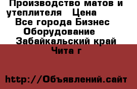 	Производство матов и утеплителя › Цена ­ 100 - Все города Бизнес » Оборудование   . Забайкальский край,Чита г.